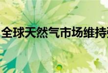 全球天然气市场维持强势，油气投资谨慎进入