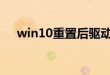 win10重置后驱动还在吗 带你了解一下