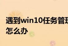 遇到win10任务管理器没有进程栏的问题应该怎么办