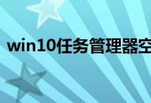 win10任务管理器空白怎么回事 我来告诉你
