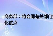 商务部：将会同有关部门择优选择部分地区开展内外贸一体化试点