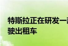 特斯拉正在研发一款定制的Robotaxi自动驾驶出租车