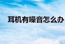 耳机有噪音怎么办？耳机噪声的解决方案