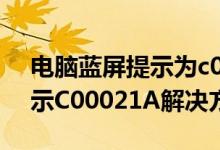 电脑蓝屏提示为c000021a 怎么办？错误提示C00021A解决方案