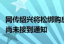 网传绍兴将松绑购房限制政策，住建局回应称尚未接到通知