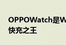 OPPOWatch是WearOS智能手表的时尚新快充之王