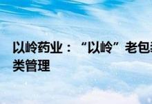 以岭药业：“以岭”老包装更换为“连花”，系优化产品分类管理