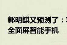 郭明錤又预测了：苹果将在2024年推出首款全面屏智能手机
