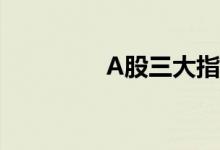A股三大指数集体跌超1%