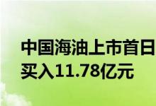 中国海油上市首日收涨超27%，三机构合计买入11.78亿元