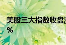 美股三大指数收盘涨跌不一，Netflix跌超35%