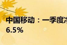 中国移动：一季度净利润256亿元，同比增长6.5%