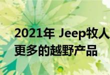 2021年 Jeep牧人在80周年纪念版中增加了更多的越野产品