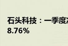 石头科技：一季度净利润3.4亿元，同比增长8.76%