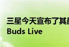 三星今天宣布了其最新的可穿戴设备Galaxy Buds Live