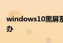 windows10黑屏系统调不出任务管理器怎么办