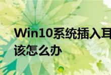 Win10系统插入耳机麦克风不显示设备时应该怎么办