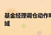 基金经理调仓动作明显，一季度加码稳增长领域