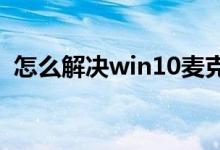 怎么解决win10麦克风无法正常工作的问题