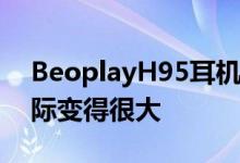 BeoplayH95耳机在B&O95岁生日之际变得很大