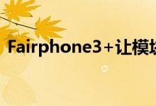 Fairphone3+让模块化手机的未来成为现实
