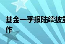 基金一季报陆续披露，部分仍处高股票仓位运作