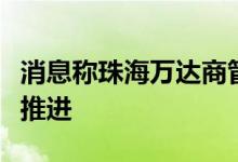 消息称珠海万达商管香港联交所上市仍在有序推进