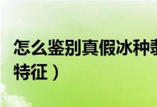 怎么鉴别真假冰种翡翠（冰种翡翠有什么明显特征）