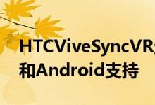 HTCViveSyncVR企业工具获得Web浏览器和Android支持
