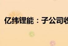 亿纬锂能：子公司收到成都大运定点通知书