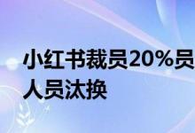 小红书裁员20%员工？ 官方回应：只是正常人员汰换