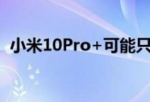 小米10Pro+可能只有台式机才有GPU功能