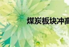 煤炭板块冲高，郑州煤电涨停