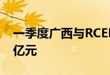 一季度广西与RCEP成员国进出口贸易超440亿元