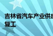 吉林省汽车产业供应链重启，一汽五大主机厂复工