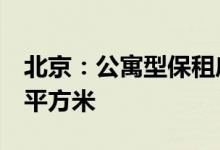 北京：公寓型保租房人均使用面积不得小于5平方米