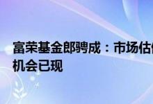 富荣基金郎骋成：市场估值调整基本到位，宽基指数中长期机会已现