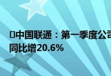 ​中国联通：第一季度公司权益持有者应占盈利46.34亿元，同比增20.6%
