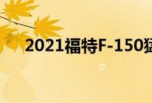 2021福特F-150猛禽有两种发动机选择