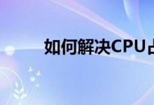 如何解决CPU占用率100%的问题