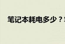 笔记本耗电多少？笔记本电脑功耗的计算