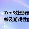 Zen3处理器最重要的期待就是性能 特别是单核及游戏性能