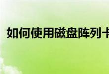 如何使用磁盘阵列卡；如何使用磁盘阵列卡