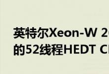 英特尔Xeon-W 26内核用于LGA 3647插槽的52线程HEDT CPU泄漏