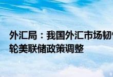 外汇局：我国外汇市场韧性不断增强，有基础有条件适应本轮美联储政策调整