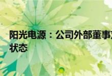 阳光电源：公司外部董事刘振因其个人原因，目前处于失联状态