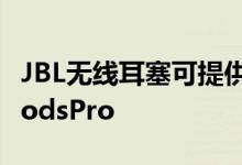 JBL无线耳塞可提供主动降噪功能以对抗AirPodsPro