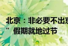 北京：非必要不出京，简约生活，倡导“五一”假期就地过节