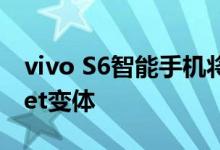 vivo S6智能手机将推出新的Streamer Secret变体