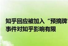 知乎回应被加入“预摘牌”名单：后续会密切关注进展，该事件对知乎影响有限